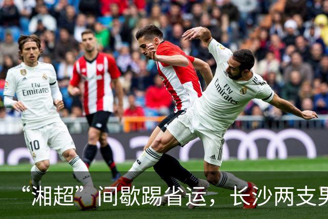 “湘超”间歇踢省运，长沙两支男足队伍即将奔赴益阳