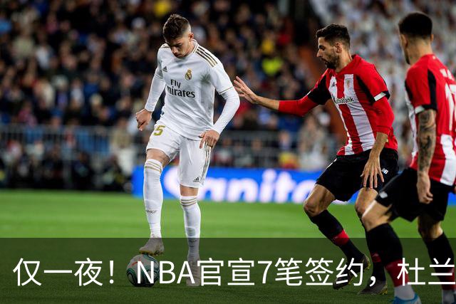 仅一夜！NBA官宣7笔签约，杜兰特贬勇士、讽詹蜜，詹姆斯或迎状元新援