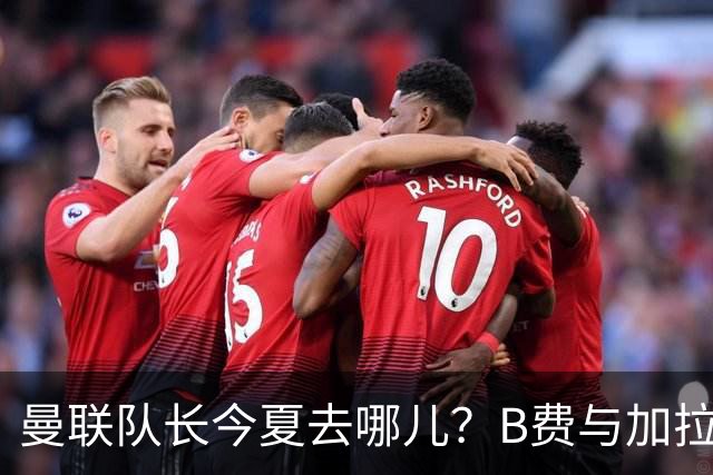 曼联队长今夏去哪儿？B费与加拉塔萨雷的纠葛，没那么简单