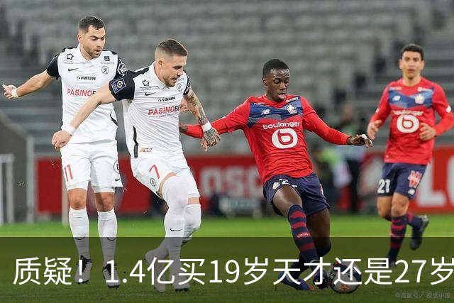 质疑！1.4亿买19岁天才还是27岁老将？皇马队史标王引爆年龄大瓜